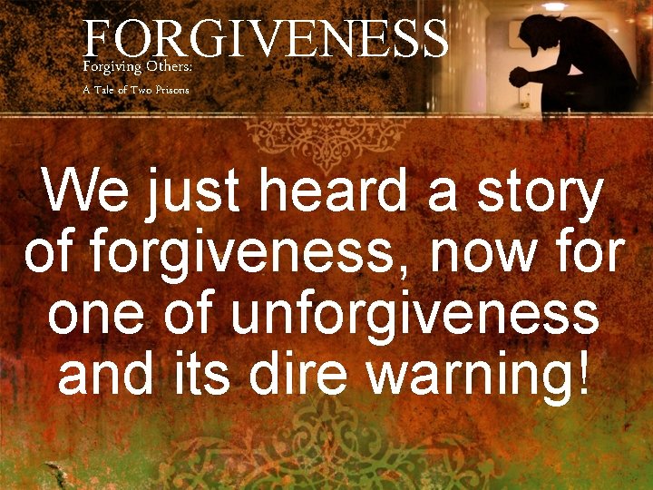 FORGIVENESS Forgiving Others: A Tale of Two Prisons We just heard a story of