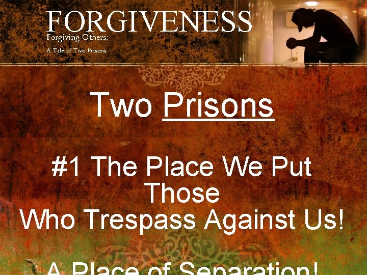 FORGIVENESS Forgiving Others: A Tale of Two Prisons #1 The Place We Put Those