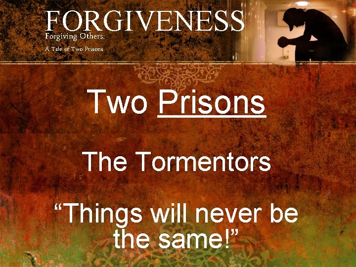 FORGIVENESS Forgiving Others: A Tale of Two Prisons The Tormentors “Things will never be