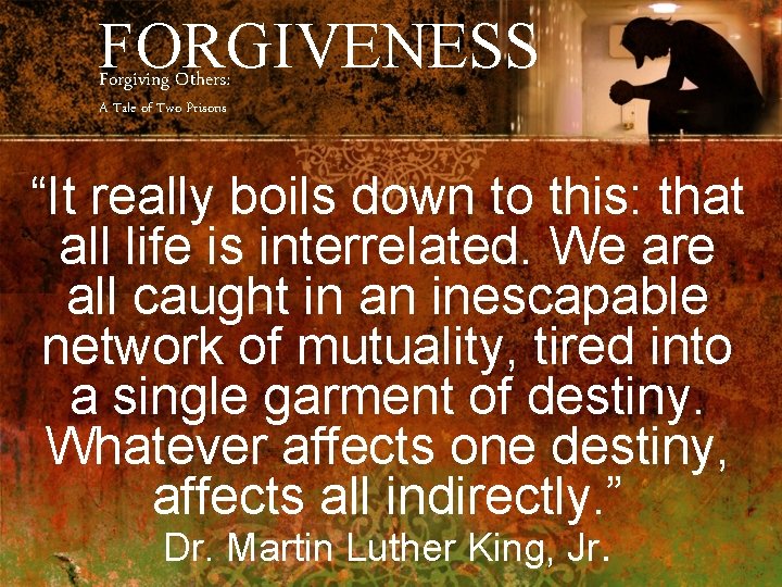 FORGIVENESS Forgiving Others: A Tale of Two Prisons “It really boils down to this: