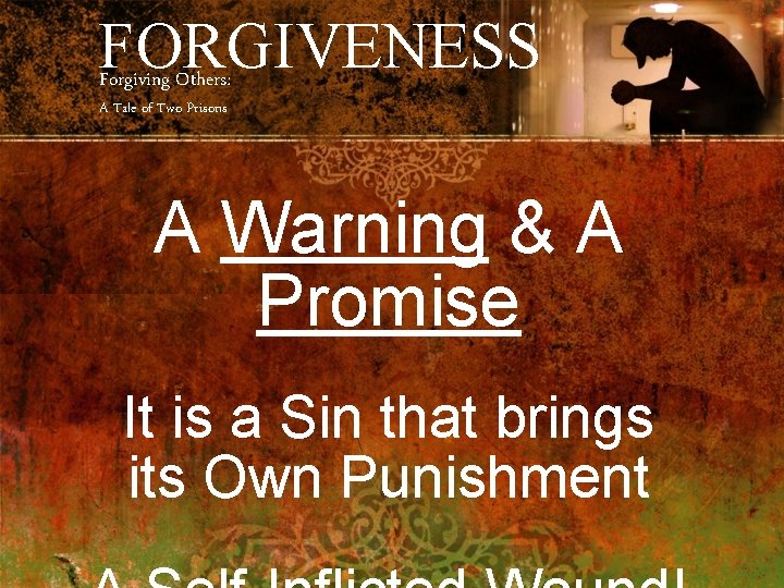 FORGIVENESS Forgiving Others: A Tale of Two Prisons A Warning & A Promise It
