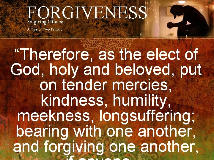 FORGIVENESS Forgiving Others: A Tale of Two Prisons “Therefore, as the elect of God,