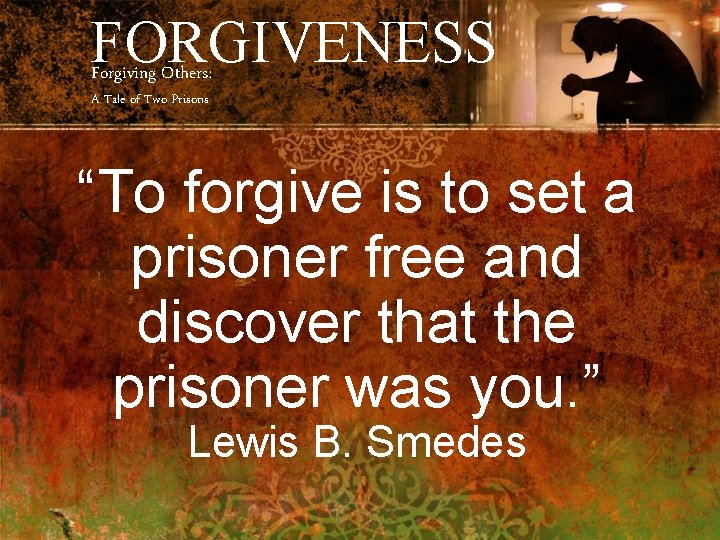FORGIVENESS Forgiving Others: A Tale of Two Prisons “To forgive is to set a