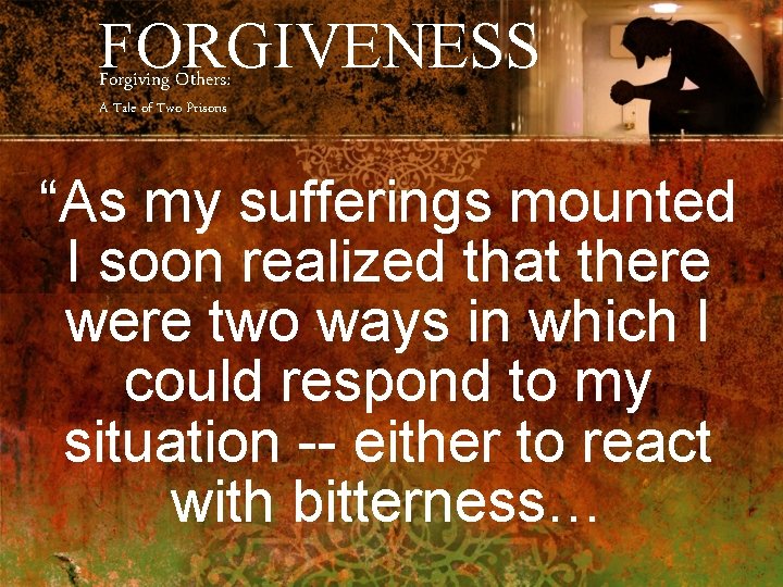 FORGIVENESS Forgiving Others: A Tale of Two Prisons “As my sufferings mounted I soon