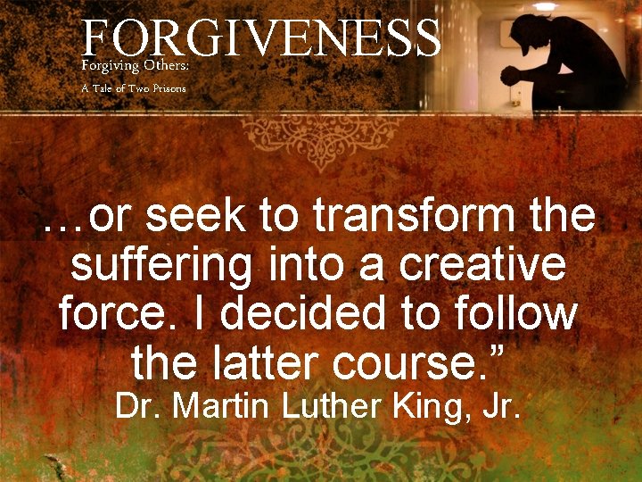 FORGIVENESS Forgiving Others: A Tale of Two Prisons …or seek to transform the suffering