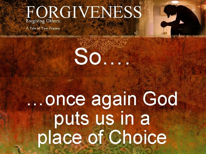 FORGIVENESS Forgiving Others: A Tale of Two Prisons So…. …once again God puts us