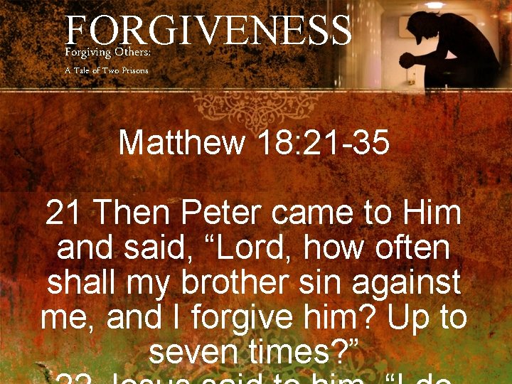 FORGIVENESS Forgiving Others: A Tale of Two Prisons Matthew 18: 21 -35 21 Then