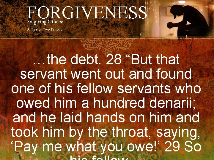 FORGIVENESS Forgiving Others: A Tale of Two Prisons …the debt. 28 “But that servant