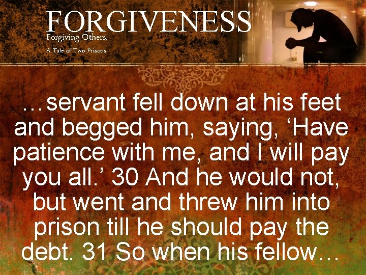 FORGIVENESS Forgiving Others: A Tale of Two Prisons …servant fell down at his feet