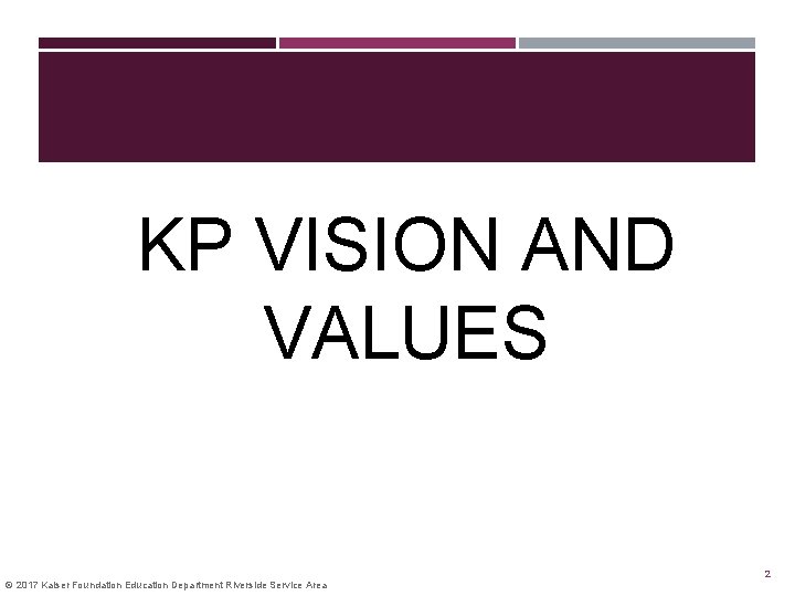 KP VISION AND VALUES © 2017 Kaiser Foundation Education Department Riverside Service Area 2