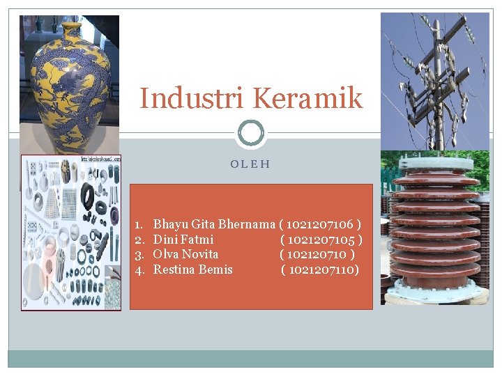 Industri Keramik OLEH 1. 2. 3. 4. Bhayu Gita Bhernama ( 1021207106 ) Dini