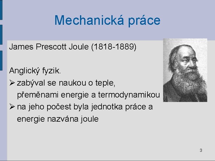 Mechanická práce James Prescott Joule (1818 -1889) Anglický fyzik. Ø zabýval se naukou o