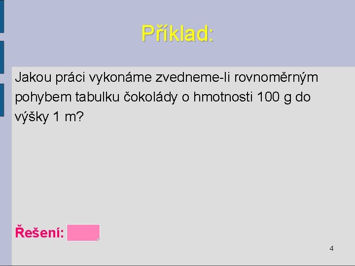 Příklad: Jakou práci vykonáme zvedneme-li rovnoměrným pohybem tabulku čokolády o hmotnosti 100 g do