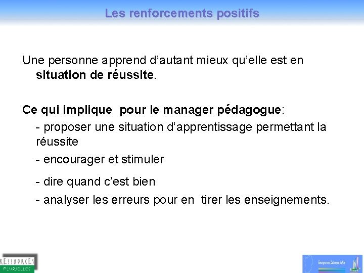 Les renforcements positifs Une personne apprend d’autant mieux qu’elle est en situation de réussite.