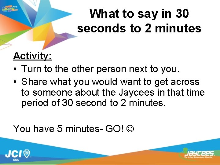 What to say in 30 seconds to 2 minutes Activity: • Turn to the