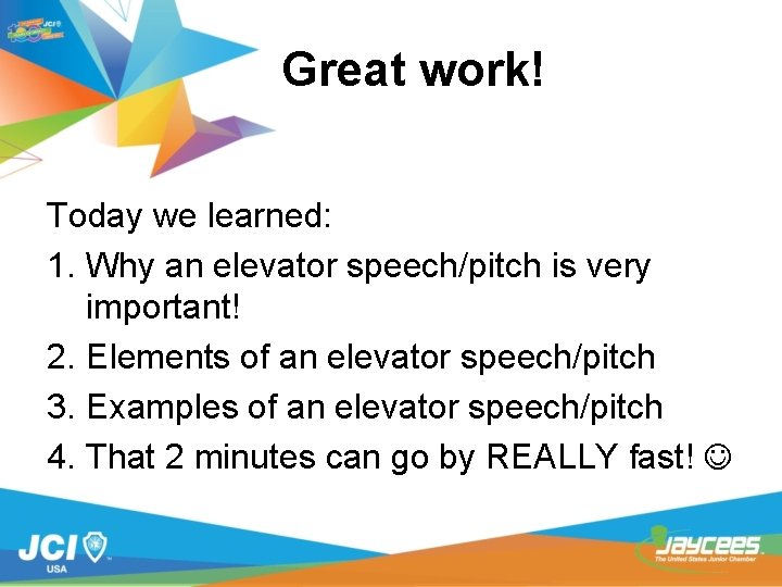 Great work! Today we learned: 1. Why an elevator speech/pitch is very important! 2.