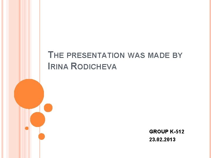 THE PRESENTATION WAS MADE BY IRINA RODICHEVA GROUP K-512 23. 02. 2013 