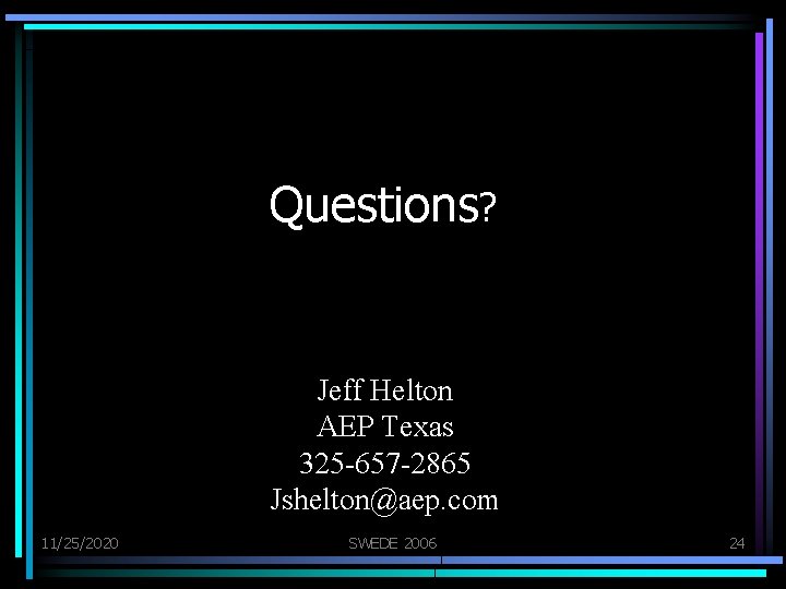 Questions? Jeff Helton AEP Texas 325 -657 -2865 Jshelton@aep. com 11/25/2020 SWEDE 2006 24