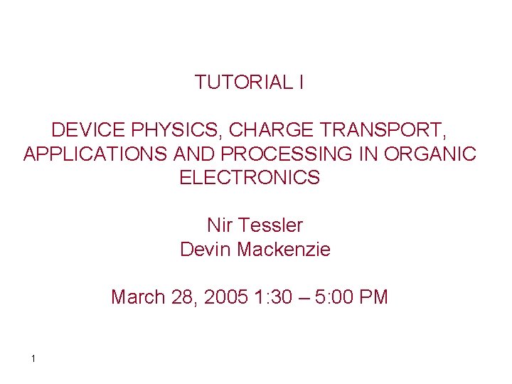 TUTORIAL I DEVICE PHYSICS, CHARGE TRANSPORT, APPLICATIONS AND PROCESSING IN ORGANIC ELECTRONICS Nir Tessler