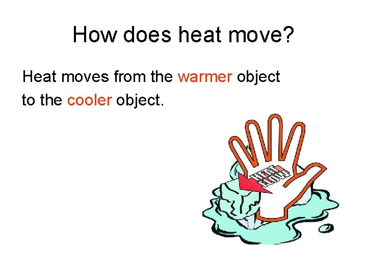 How does heat move? Heat moves from the warmer object to the cooler object.