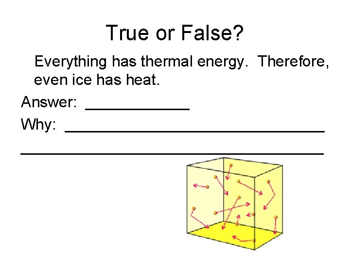 True or False? Everything has thermal energy. Therefore, even ice has heat. Answer: ______