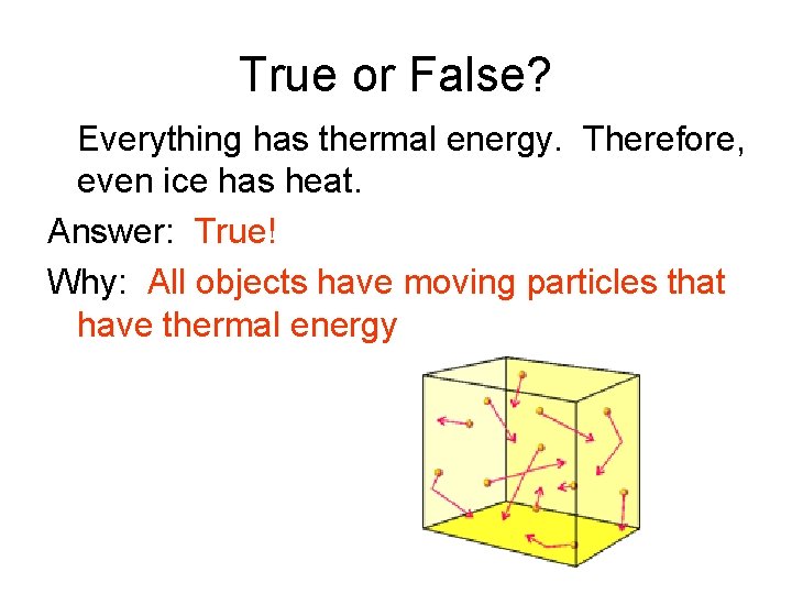 True or False? Everything has thermal energy. Therefore, even ice has heat. Answer: True!