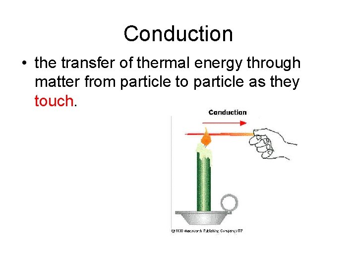 Conduction • the transfer of thermal energy through matter from particle to particle as