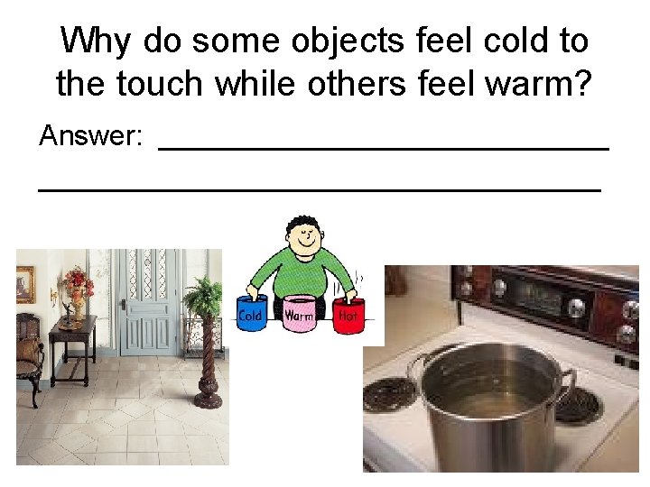 Why do some objects feel cold to the touch while others feel warm? Answer: