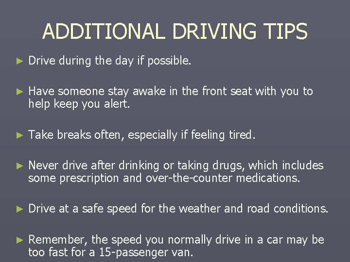 ADDITIONAL DRIVING TIPS ► Drive during the day if possible. ► Have someone stay ADDITIONAL DRIVING TIPS ► Drive during the day if possible. ► Have someone stay