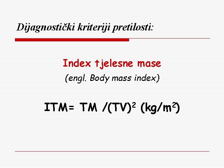 Dijagnostički kriteriji pretilosti: Index tjelesne mase (engl. Body mass index) ITM= TM /(TV)2 (kg/m