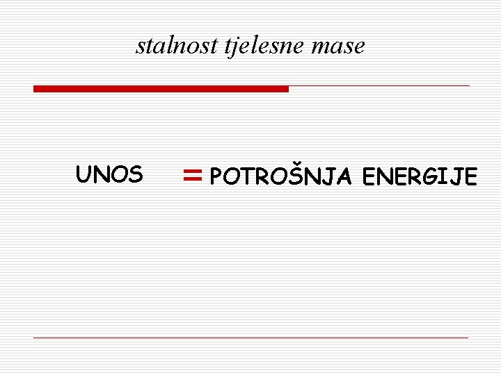 stalnost tjelesne mase UNOS = POTROŠNJA ENERGIJE 