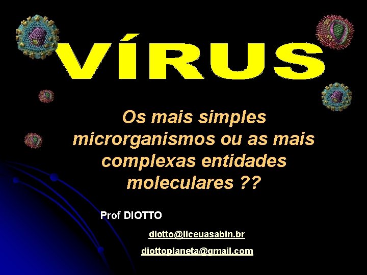 Os mais simples microrganismos ou as mais complexas entidades moleculares ? ? Prof DIOTTO