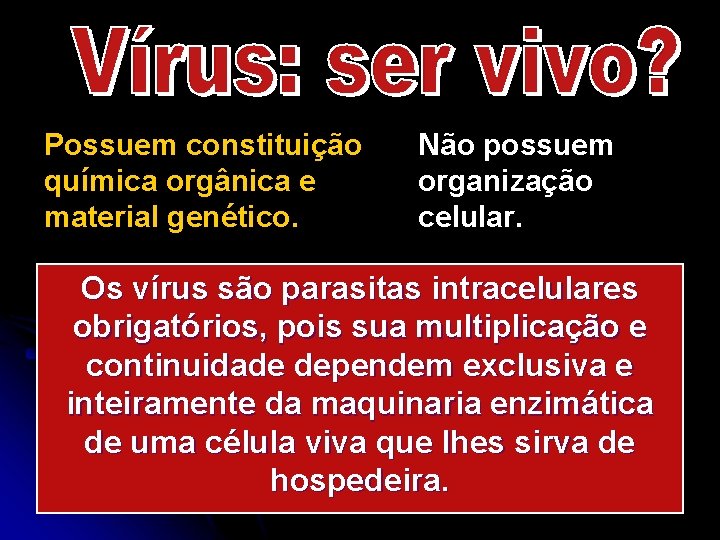 Possuem constituição química orgânica e material genético. Não possuem organização celular. Capazes de são