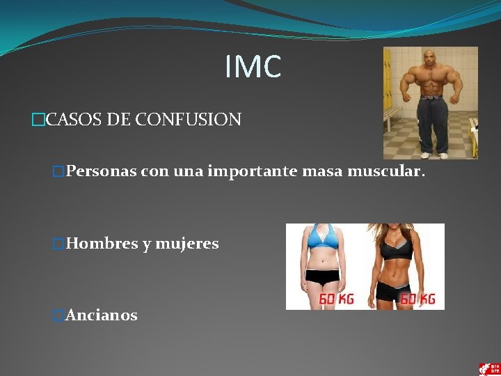 IMC �CASOS DE CONFUSION �Personas con una importante masa muscular. �Hombres y mujeres �Ancianos