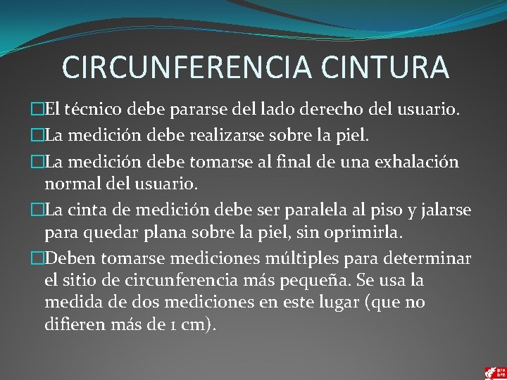 CIRCUNFERENCIA CINTURA �El técnico debe pararse del lado derecho del usuario. �La medición debe