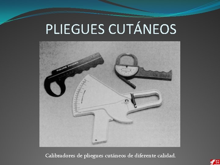 PLIEGUES CUTÁNEOS Calibradores de pliegues cutáneos de diferente calidad. 