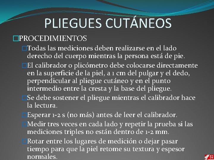 PLIEGUES CUTÁNEOS �PROCEDIMIENTOS �Todas las mediciones deben realizarse en el lado derecho del cuerpo