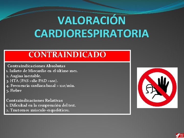 VALORACIÓN CARDIORESPIRATORIA CONTRAINDICADO Contraindicaciones Absolutas 1. Infarto de Miocardio en el último mes. 2.