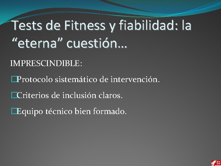 Tests de Fitness y fiabilidad: la “eterna” cuestión… IMPRESCINDIBLE: �Protocolo sistemático de intervención. �Criterios