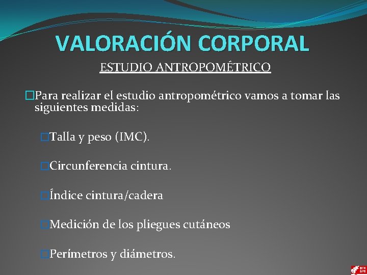 VALORACIÓN CORPORAL ESTUDIO ANTROPOMÉTRICO �Para realizar el estudio antropométrico vamos a tomar las siguientes
