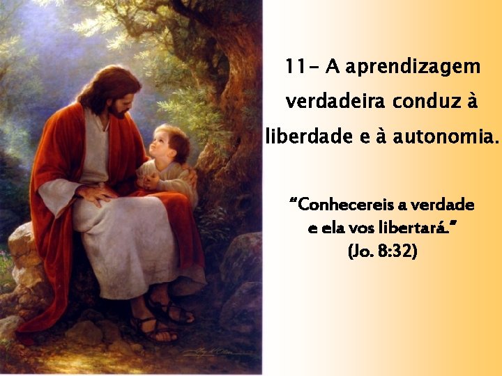 11 - A aprendizagem verdadeira conduz à liberdade e à autonomia. “Conhecereis a verdade