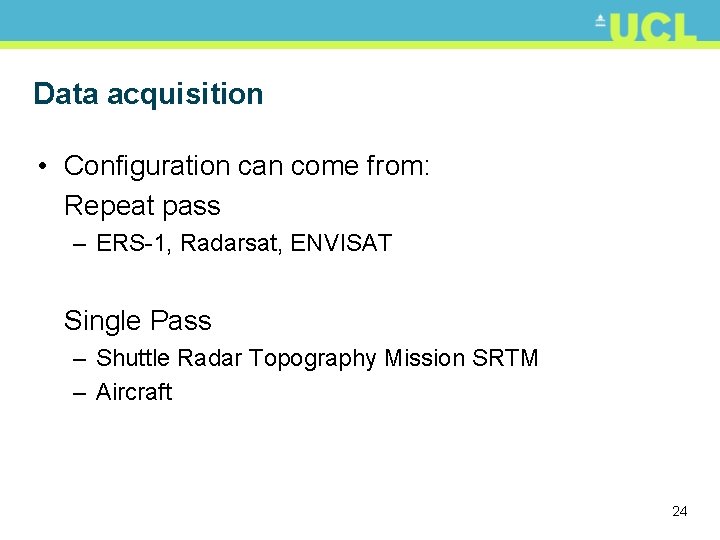 Data acquisition • Configuration can come from: Repeat pass – ERS-1, Radarsat, ENVISAT Single