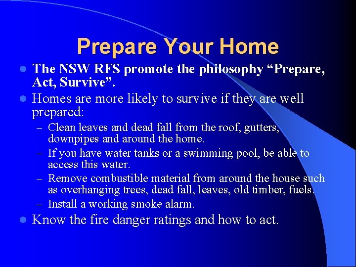 Prepare Your Home The NSW RFS promote the philosophy “Prepare, Act, Survive”. l Homes