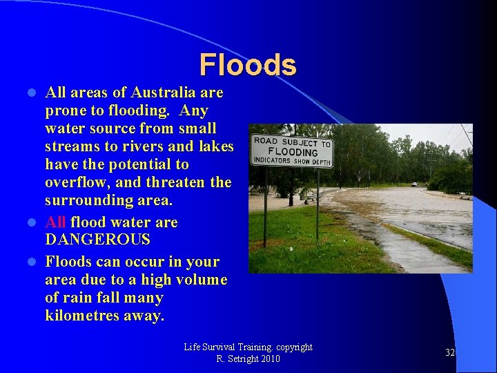 Floods All areas of Australia are prone to flooding. Any water source from small