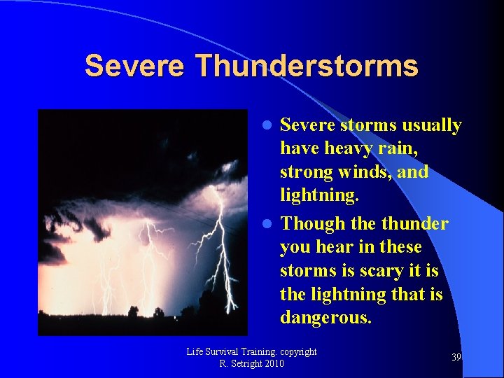 Severe Thunderstorms Severe storms usually have heavy rain, strong winds, and lightning. l Though