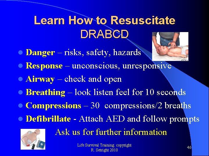 Learn How to Resuscitate DRABCD l Danger – risks, safety, hazards l Response –