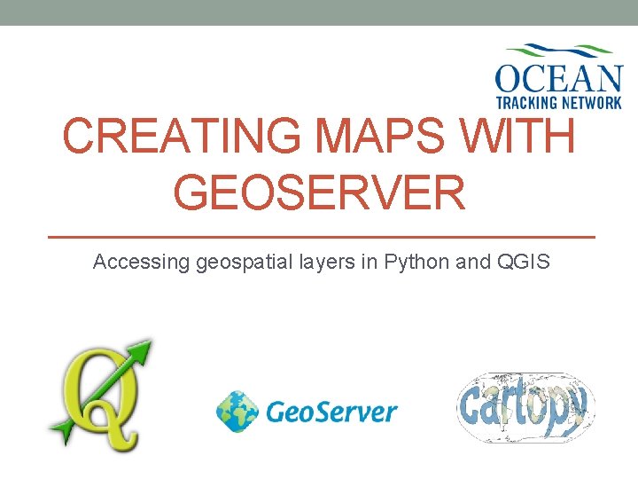 CREATING MAPS WITH GEOSERVER Accessing geospatial layers in Python and QGIS 