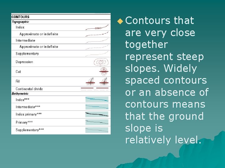 u Contours that are very close together represent steep slopes. Widely spaced contours or