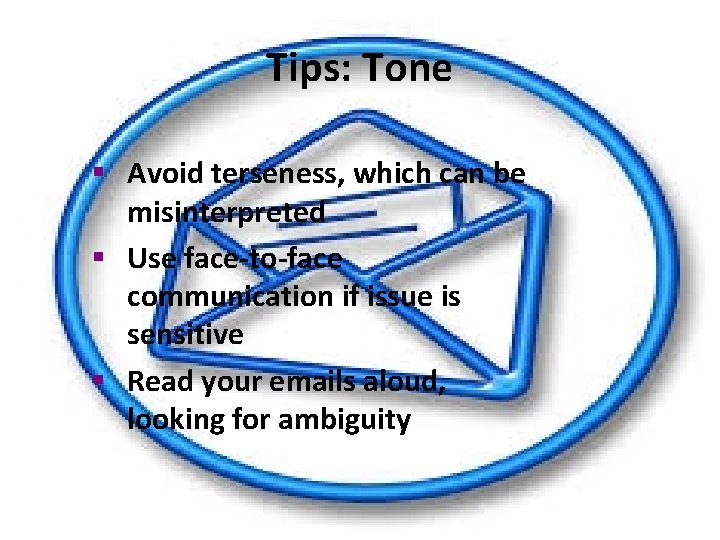 Tips: Tone § Avoid terseness, which can be misinterpreted § Use face-to-face communication if