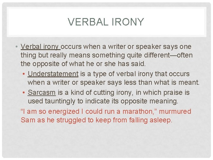 VERBAL IRONY • Verbal irony occurs when a writer or speaker says one thing